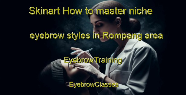 Skinart How to master niche eyebrow styles in Rompang area | EyebrowTraining | EyebrowClasses | SkinartTraining-Malaysia
