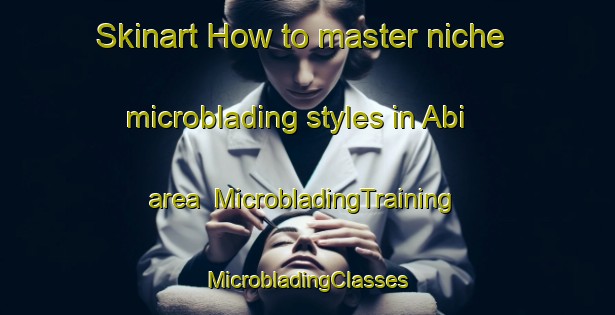 Skinart How to master niche microblading styles in Abi area | #MicrobladingTraining #MicrobladingClasses #SkinartTraining-Malaysia