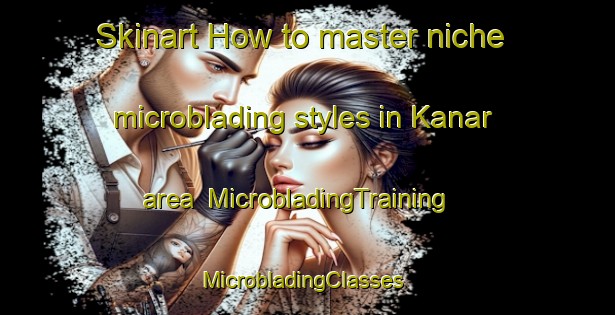 Skinart How to master niche microblading styles in Kanar area | MicrobladingTraining | MicrobladingClasses | SkinartTraining-Malaysia