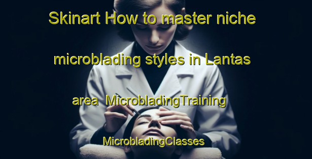Skinart How to master niche microblading styles in Lantas area | MicrobladingTraining | MicrobladingClasses | SkinartTraining-Malaysia