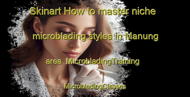 Skinart How to master niche microblading styles in Manung area | #MicrobladingTraining #MicrobladingClasses #SkinartTraining-Malaysia