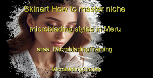 Skinart How to master niche microblading styles in Meru area | #MicrobladingTraining #MicrobladingClasses #SkinartTraining-Malaysia