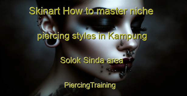 Skinart How to master niche piercing styles in Kampung Solok Sinda area | PiercingTraining | PiercingClasses | SkinartTraining-Malaysia