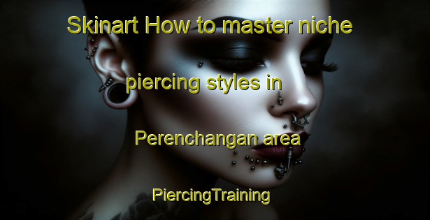 Skinart How to master niche piercing styles in Perenchangan area | #PiercingTraining #PiercingClasses #SkinartTraining-Malaysia