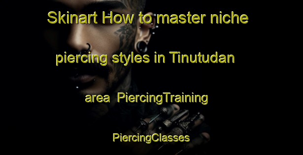 Skinart How to master niche piercing styles in Tinutudan area | #PiercingTraining #PiercingClasses #SkinartTraining-Malaysia