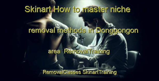 Skinart How to master niche removal methods in Donggongon area | #RemovalTraining #RemovalClasses #SkinartTraining-Malaysia