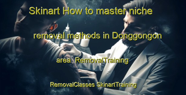 Skinart How to master niche removal methods in Donggongon area | #RemovalTraining #RemovalClasses #SkinartTraining-Malaysia