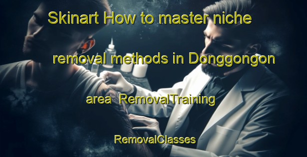 Skinart How to master niche removal methods in Donggongon area | RemovalTraining | RemovalClasses | SkinartTraining-Malaysia