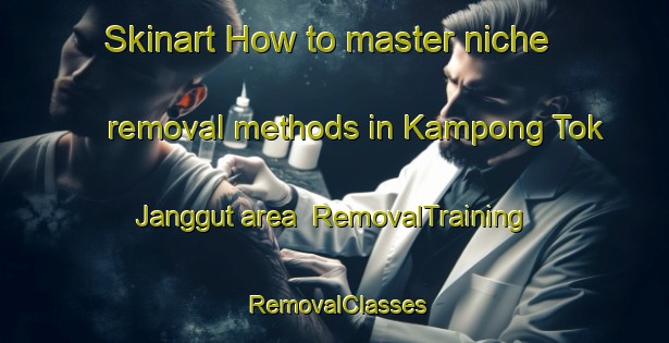 Skinart How to master niche removal methods in Kampong Tok Janggut area | RemovalTraining | RemovalClasses | SkinartTraining-Malaysia