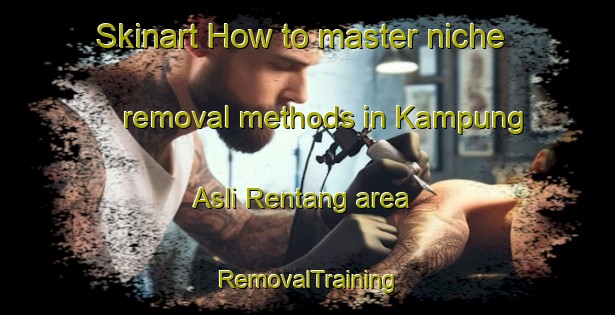 Skinart How to master niche removal methods in Kampung Asli Rentang area | RemovalTraining | RemovalClasses | SkinartTraining-Malaysia