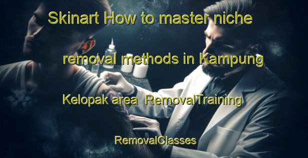Skinart How to master niche removal methods in Kampung Kelopak area | RemovalTraining | RemovalClasses | SkinartTraining-Malaysia