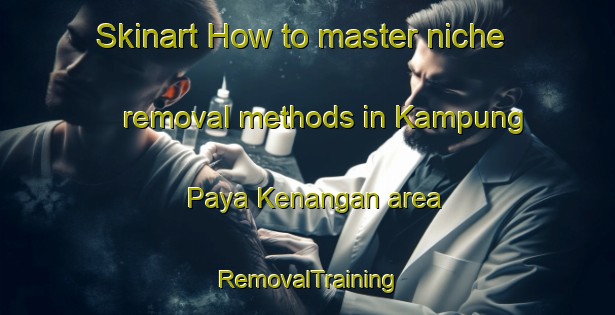 Skinart How to master niche removal methods in Kampung Paya Kenangan area | RemovalTraining | RemovalClasses | SkinartTraining-Malaysia