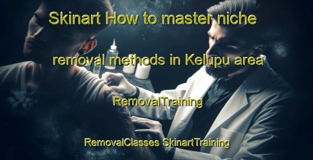 Skinart How to master niche removal methods in Kelupu area | #RemovalTraining #RemovalClasses #SkinartTraining-Malaysia