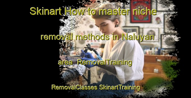 Skinart How to master niche removal methods in Naluyan area | #RemovalTraining #RemovalClasses #SkinartTraining-Malaysia