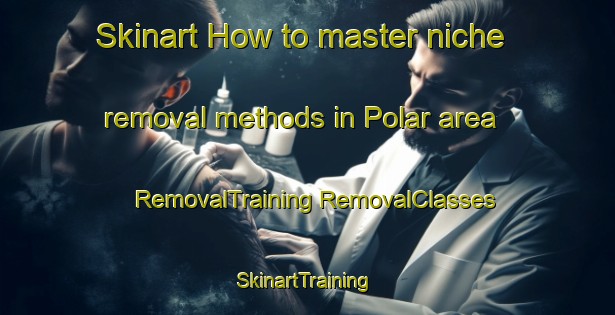 Skinart How to master niche removal methods in Polar area | #RemovalTraining #RemovalClasses #SkinartTraining-Malaysia