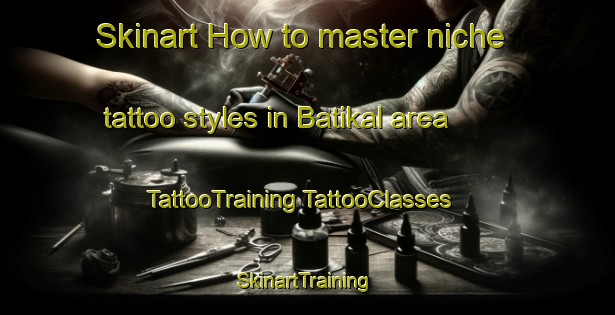 Skinart How to master niche tattoo styles in Batikal area | #TattooTraining #TattooClasses #SkinartTraining-Malaysia