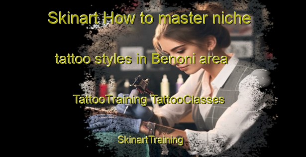 Skinart How to master niche tattoo styles in Benoni area | #TattooTraining #TattooClasses #SkinartTraining-Malaysia