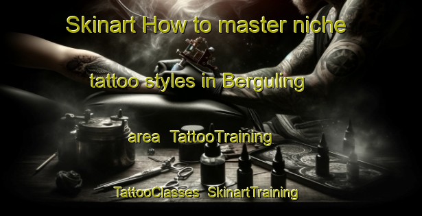 Skinart How to master niche tattoo styles in Berguling area | TattooTraining | TattooClasses | SkinartTraining-Malaysia