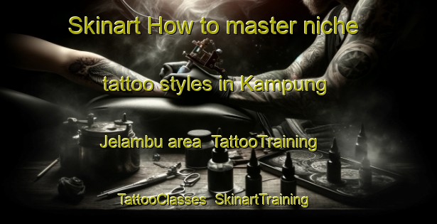 Skinart How to master niche tattoo styles in Kampung Jelambu area | TattooTraining | TattooClasses | SkinartTraining-Malaysia
