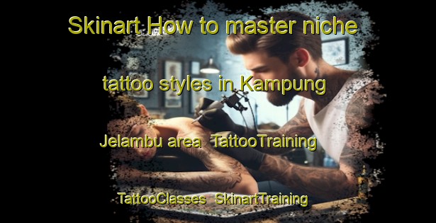 Skinart How to master niche tattoo styles in Kampung Jelambu area | TattooTraining | TattooClasses | SkinartTraining-Malaysia