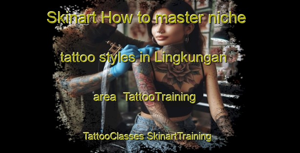 Skinart How to master niche tattoo styles in Lingkungan area | #TattooTraining #TattooClasses #SkinartTraining-Malaysia