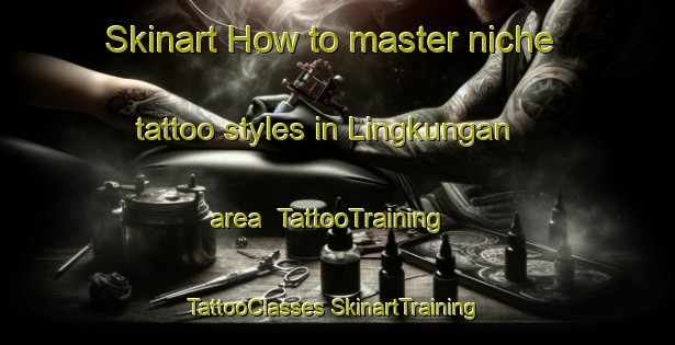 Skinart How to master niche tattoo styles in Lingkungan area | #TattooTraining #TattooClasses #SkinartTraining-Malaysia