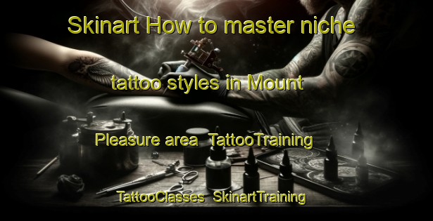 Skinart How to master niche tattoo styles in Mount Pleasure area | TattooTraining | TattooClasses | SkinartTraining-Malaysia
