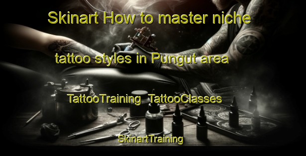 Skinart How to master niche tattoo styles in Pungut area | TattooTraining | TattooClasses | SkinartTraining-Malaysia