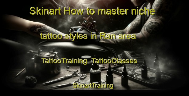 Skinart How to master niche tattoo styles in Ran area | TattooTraining | TattooClasses | SkinartTraining-Malaysia