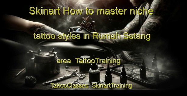 Skinart How to master niche tattoo styles in Rumah Setang area | TattooTraining | TattooClasses | SkinartTraining-Malaysia