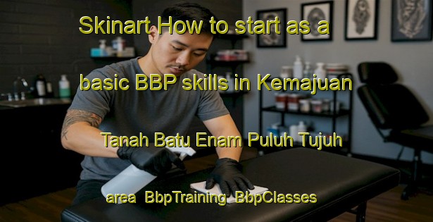Skinart How to start as a basic BBP skills in Kemajuan Tanah Batu Enam Puluh Tujuh area | BbpTraining | BbpClasses | SkinartTraining-Malaysia