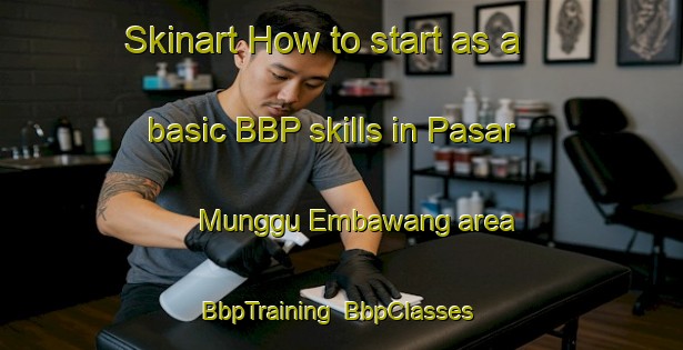 Skinart How to start as a basic BBP skills in Pasar Munggu Embawang area | BbpTraining | BbpClasses | SkinartTraining-Malaysia