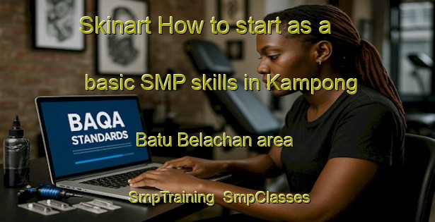 Skinart How to start as a basic SMP skills in Kampong Batu Belachan area | SmpTraining | SmpClasses | SkinartTraining-Malaysia