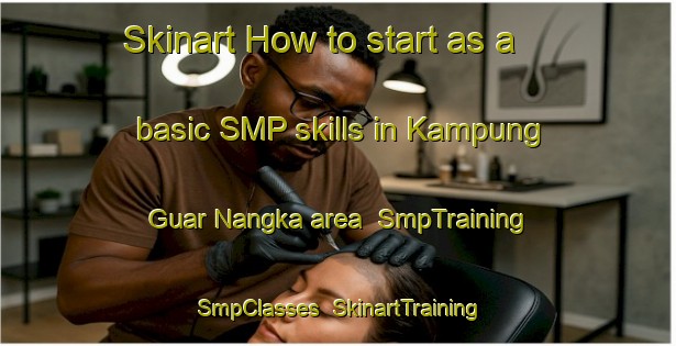 Skinart How to start as a basic SMP skills in Kampung Guar Nangka area | SmpTraining | SmpClasses | SkinartTraining-Malaysia