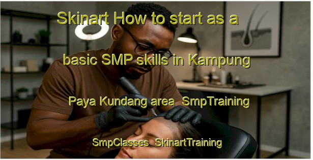 Skinart How to start as a basic SMP skills in Kampung Paya Kundang area | SmpTraining | SmpClasses | SkinartTraining-Malaysia