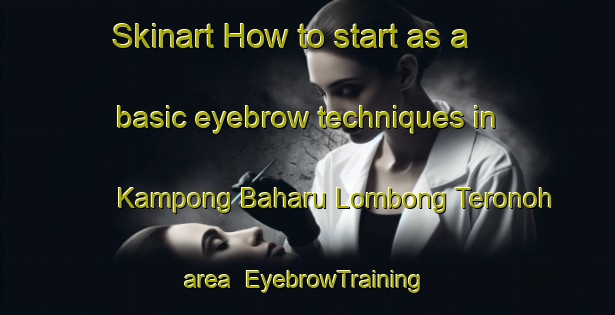 Skinart How to start as a basic eyebrow techniques in Kampong Baharu Lombong Teronoh area | EyebrowTraining | EyebrowClasses | SkinartTraining-Malaysia