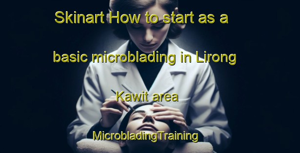 Skinart How to start as a basic microblading in Lirong Kawit area | MicrobladingTraining | MicrobladingClasses | SkinartTraining-Malaysia