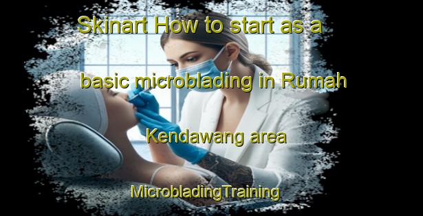Skinart How to start as a basic microblading in Rumah Kendawang area | MicrobladingTraining | MicrobladingClasses | SkinartTraining-Malaysia