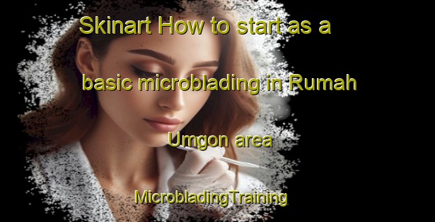 Skinart How to start as a basic microblading in Rumah Umgon area | MicrobladingTraining | MicrobladingClasses | SkinartTraining-Malaysia