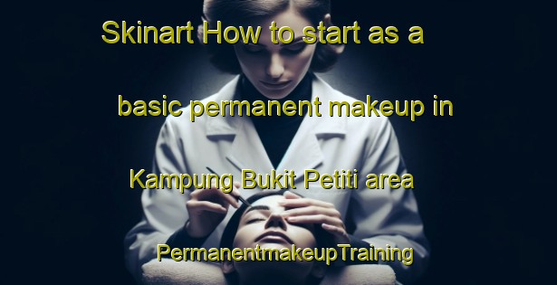 Skinart How to start as a basic permanent makeup in Kampung Bukit Petiti area | PermanentmakeupTraining | PermanentmakeupClasses | SkinartTraining-Malaysia
