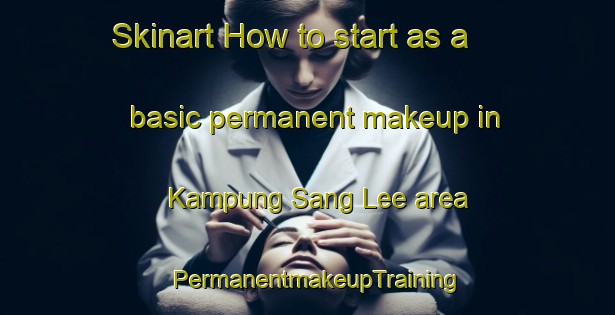 Skinart How to start as a basic permanent makeup in Kampung Sang Lee area | PermanentmakeupTraining | PermanentmakeupClasses | SkinartTraining-Malaysia