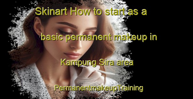 Skinart How to start as a basic permanent makeup in Kampung Sira area | PermanentmakeupTraining | PermanentmakeupClasses | SkinartTraining-Malaysia