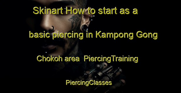 Skinart How to start as a basic piercing in Kampong Gong Chokoh area | PiercingTraining | PiercingClasses | SkinartTraining-Malaysia