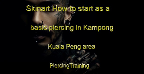 Skinart How to start as a basic piercing in Kampong Kuala Peng area | PiercingTraining | PiercingClasses | SkinartTraining-Malaysia