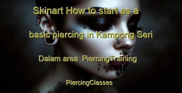 Skinart How to start as a basic piercing in Kampong Seri Dalam area | PiercingTraining | PiercingClasses | SkinartTraining-Malaysia