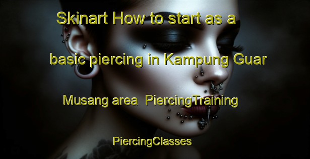 Skinart How to start as a basic piercing in Kampung Guar Musang area | PiercingTraining | PiercingClasses | SkinartTraining-Malaysia