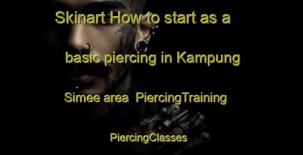 Skinart How to start as a basic piercing in Kampung Simee area | PiercingTraining | PiercingClasses | SkinartTraining-Malaysia