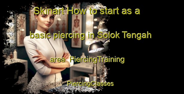 Skinart How to start as a basic piercing in Solok Tengah area | PiercingTraining | PiercingClasses | SkinartTraining-Malaysia