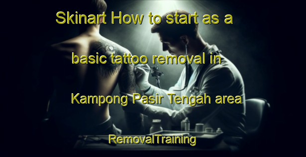 Skinart How to start as a basic tattoo removal in Kampong Pasir Tengah area | RemovalTraining | RemovalClasses | SkinartTraining-Malaysia