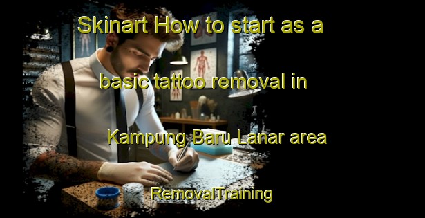 Skinart How to start as a basic tattoo removal in Kampung Baru Lanar area | RemovalTraining | RemovalClasses | SkinartTraining-Malaysia